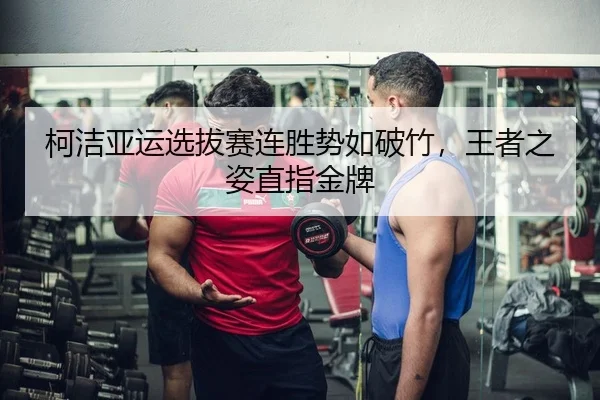 柯洁亚运选拔赛连胜势如破竹，王者之姿直指金牌